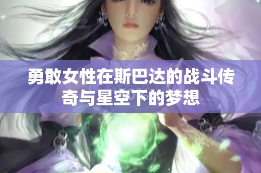 勇敢女性在斯巴达的战斗传奇与星空下的梦想