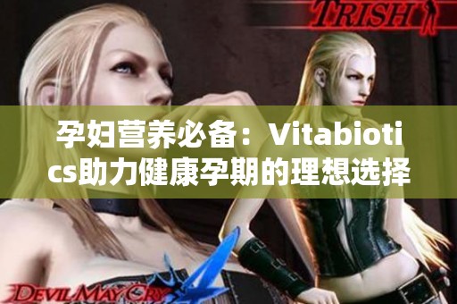 孕妇营养必备：Vitabiotics助力健康孕期的理想选择