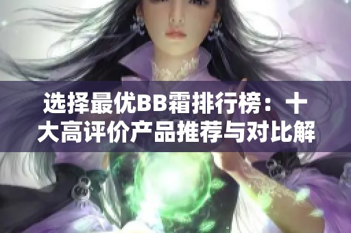 选择最优BB霜排行榜：十大高评价产品推荐与对比解析