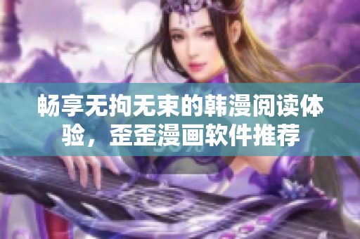 畅享无拘无束的韩漫阅读体验，歪歪漫画软件推荐