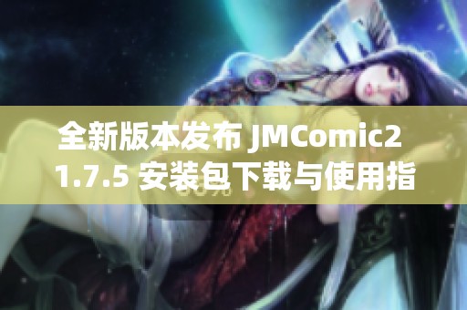 全新版本发布 JMComic2 1.7.5 安装包下载与使用指南