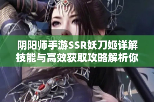 阴阳师手游SSR妖刀姬详解技能与高效获取攻略解析你不能错过的策略分享