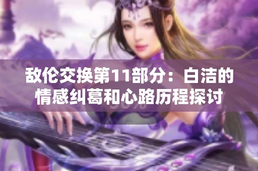 敌伦交换第11部分：白洁的情感纠葛和心路历程探讨