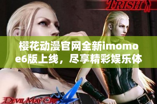 樱花动漫官网全新imomoe6版上线，尽享精彩娱乐体验