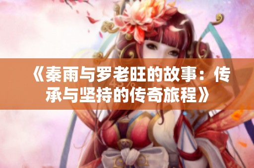 《秦雨与罗老旺的故事：传承与坚持的传奇旅程》