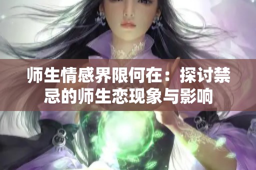 师生情感界限何在：探讨禁忌的师生恋现象与影响