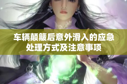 车辆颠簸后意外滑入的应急处理方式及注意事项