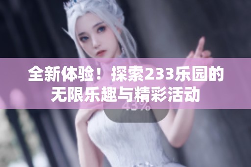 全新体验！探索233乐园的无限乐趣与精彩活动