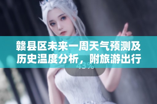 赣县区未来一周天气预测及历史温度分析，附旅游出行建议与气候走势解读
