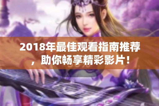 2018年最佳观看指南推荐，助你畅享精彩影片！