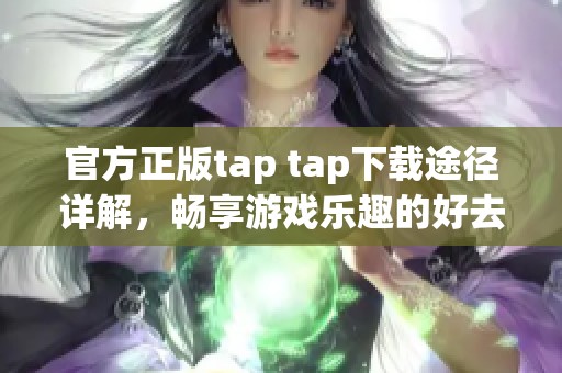 官方正版tap tap下载途径详解，畅享游戏乐趣的好去处