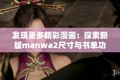 发现更多精彩漫画：探索新版manwa2尺寸与书单功能