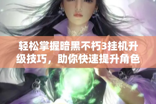 轻松掌握暗黑不朽3挂机升级技巧，助你快速提升角色等级的方法分享