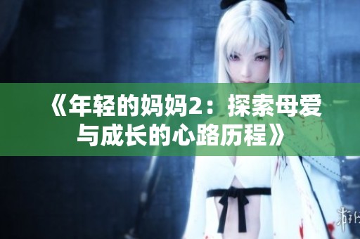 《年轻的妈妈2：探索母爱与成长的心路历程》