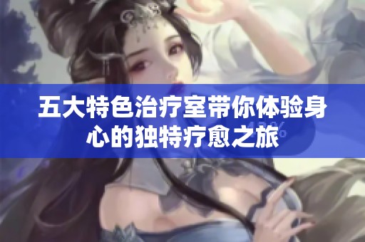 五大特色治疗室带你体验身心的独特疗愈之旅