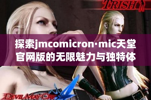 探索jmcomicron·mic天堂官网版的无限魅力与独特体验