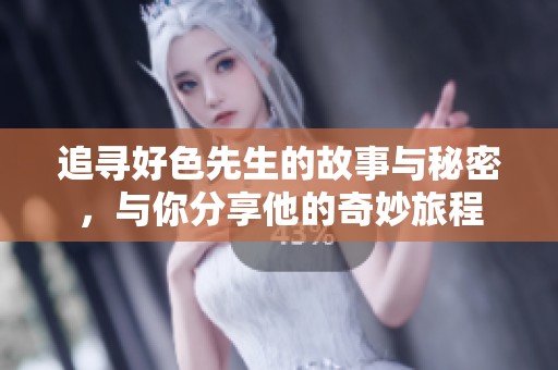追寻好色先生的故事与秘密，与你分享他的奇妙旅程