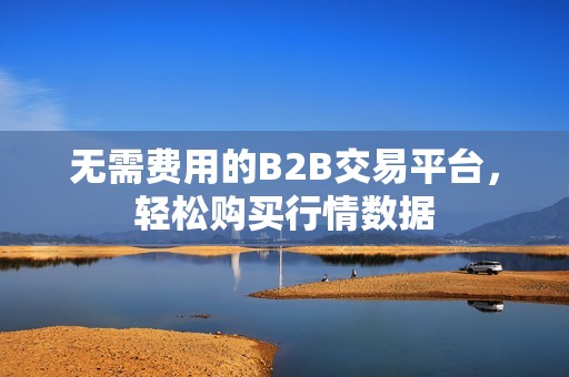 无需费用的B2B交易平台，轻松购买行情数据