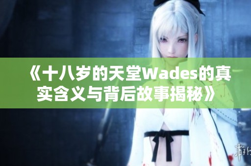 《十八岁的天堂Wades的真实含义与背后故事揭秘》