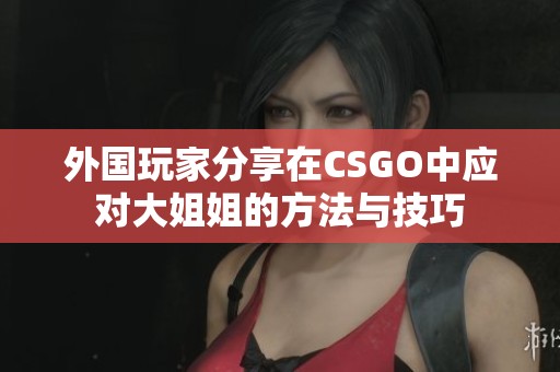 外国玩家分享在CSGO中应对大姐姐的方法与技巧