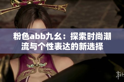 粉色abb九幺：探索时尚潮流与个性表达的新选择