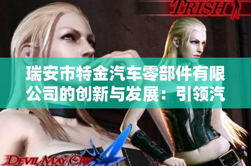 瑞安市特金汽车零部件有限公司的创新与发展：引领汽车配件行业的新未来