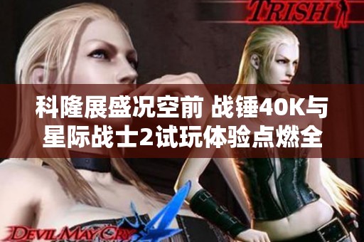 科隆展盛况空前 战锤40K与星际战士2试玩体验点燃全场激情与期待