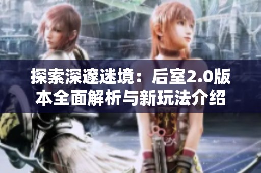 探索深邃迷境：后室2.0版本全面解析与新玩法介绍