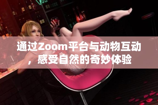 通过Zoom平台与动物互动，感受自然的奇妙体验