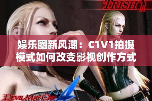 娱乐圈新风潮：C1V1拍摄模式如何改变影视创作方式