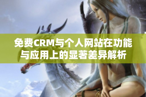 免费CRM与个人网站在功能与应用上的显著差异解析