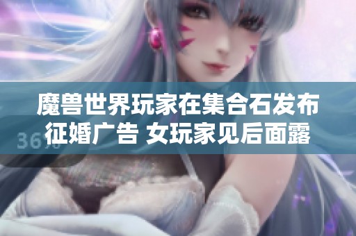 魔兽世界玩家在集合石发布征婚广告 女玩家见后面露尴尬匆匆离去