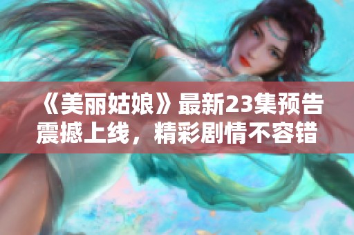 《美丽姑娘》最新23集预告震撼上线，精彩剧情不容错过！