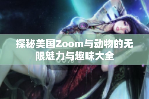 探秘美国Zoom与动物的无限魅力与趣味大全