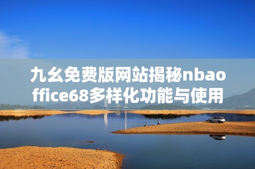 九幺免费版网站揭秘nbaoffice68多样化功能与使用指南