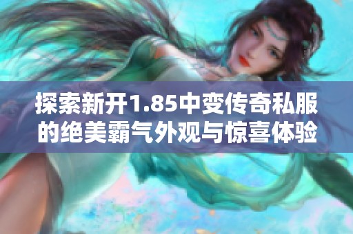 探索新开1.85中变传奇私服的绝美霸气外观与惊喜体验