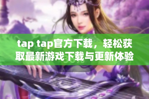 tap tap官方下载，轻松获取最新游戏下载与更新体验