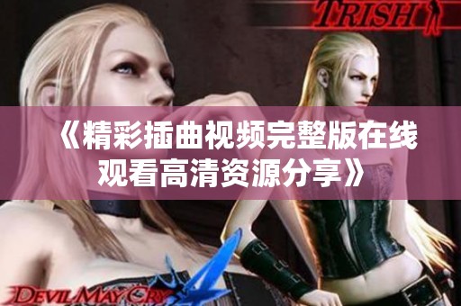 《精彩插曲视频完整版在线观看高清资源分享》