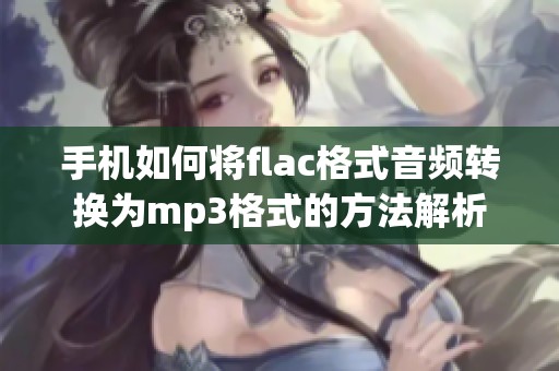 手机如何将flac格式音频转换为mp3格式的方法解析