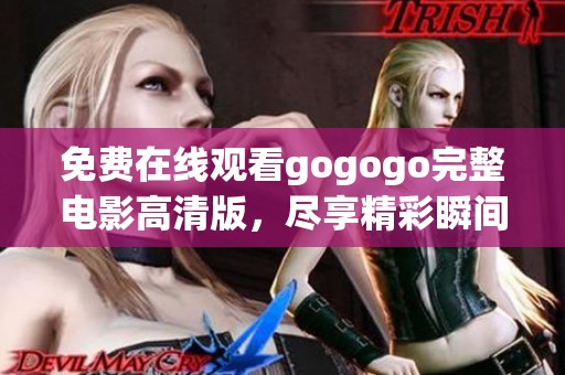 免费在线观看gogogo完整电影高清版，尽享精彩瞬间