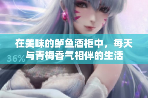 在美味的鲈鱼酒柜中，每天与青梅香气相伴的生活