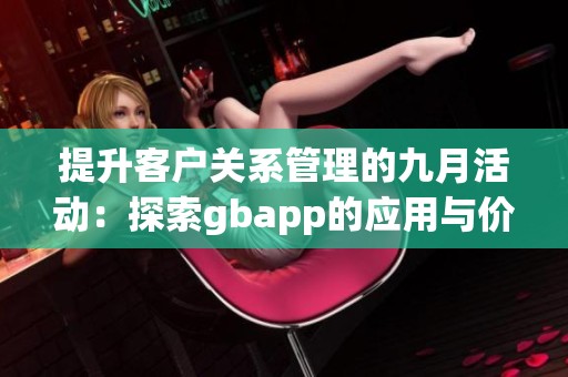 提升客户关系管理的九月活动：探索gbapp的应用与价值