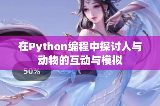 在Python编程中探讨人与动物的互动与模拟