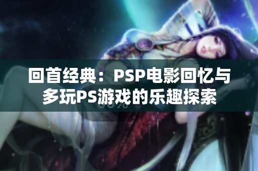 回首经典：PSP电影回忆与多玩PS游戏的乐趣探索