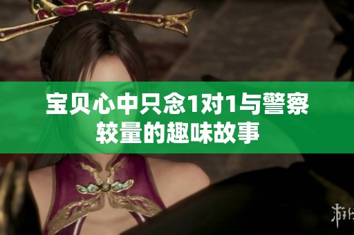宝贝心中只念1对1与警察较量的趣味故事