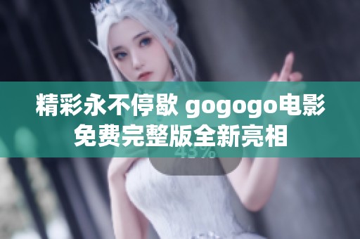 精彩永不停歇 gogogo电影免费完整版全新亮相