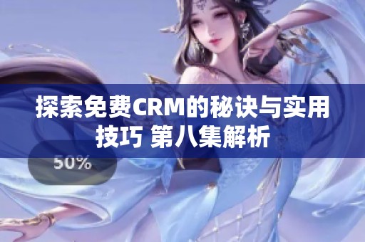 探索免费CRM的秘诀与实用技巧 第八集解析