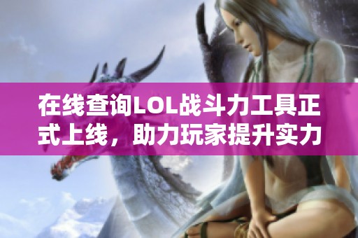 在线查询LOL战斗力工具正式上线，助力玩家提升实力