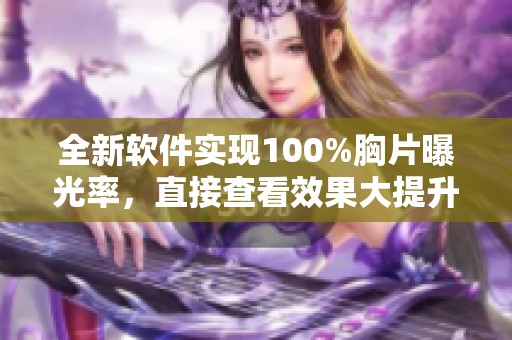 全新软件实现100%胸片曝光率，直接查看效果大提升