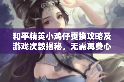 和平精英小鸡仔更换攻略及游戏次数揭秘，无需再费心